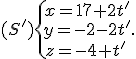 (S')\{\begin{matrix}\,x=17+2t'\\\,y=-2-2t'\\\,z=-4+t'\,\end{matrix}.