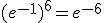 (e^{-1})^6=e^{-6}