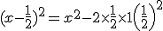 (x-\frac{1}{2})^2 = x ^2 - 2\times \frac{1}{2} \times 1 + \left ( \frac{1}{2} \right )^2
