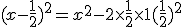(x-\frac{1}{2})^2 = x ^2 - 2\times   \frac{1}{2} \times   1 +  ( \frac{1}{2}  )^2