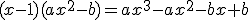 (x-1)(ax^2-b)=ax^3-ax^2-bx+b