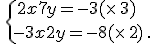 \,\{\,2x+7y=-3(\times  \,3)\\-3x+2y=-8(\times  \,2)\,.