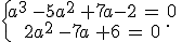 \{\begin{matrix}\,\,a^3\,-5a^2\,+7a-2\,=\,0\,\\\,\,2a^2\,-7a\,+6\,=\,0\,\end{matrix}.