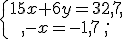 \{\begin{matrix}\,15x+6y=32,7,\,\,\\,-x=-1,7\,,\,\,\end{matrix}.