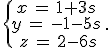 \{\begin{matrix}\,x\,=\,1+3s\,\\\,y\,=\,-1-5s\,\\\,z\,=\,2-6s\end{matrix}.