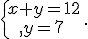 \{\begin{matrix}\,x+y=12\,\,\\,y=7\,\,\end{matrix}.