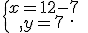 \{\begin{matrix}\,x=12-7\,\,\\,y=7\,\,\end{matrix}.