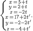 \{\begin{matrix}\,x=5+t\\\,y=2+t\,\\\,z=-2t\\x=17+2t'\\\,y=-2-2t'\\\,z=-4+t'\end{matrix}.