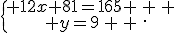 \{\begin{matrix} 12x+81=165 \, \, \\ y=9\, \, \end{matrix}.