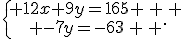 \{\begin{matrix} 12x+9y=165 \, \, \\ -7y=-63\, \, \end{matrix}.