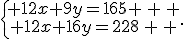 \{\begin{matrix} 12x+9y=165 \, \, \\ 12x+16y=228\, \, \end{matrix}.