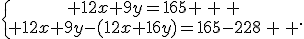 \{\begin{matrix} 12x+9y=165 \, \, \\ 12x+9y-(12x+16y)=165-228\, \, \end{matrix}.