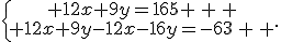 \{\begin{matrix} 12x+9y=165 \, \, \\ 12x+9y-12x-16y=-63\, \, \end{matrix}.