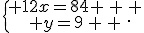 \{\begin{matrix} 12x=84 \, \, \\ y=9\, \, \end{matrix}.