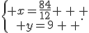 \{\begin{matrix} x=\frac{84}{12} \, \, \\ y=9\, \, \end{matrix}.