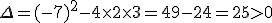 \Delta =(-7)^2-4\times   2\times   3=49-24=25>0