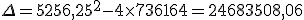 \Delta =5256,25^2-4\times   736164=24683508,06