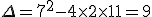 \Delta=7^2-4\times  2\times  11=9