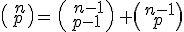 \begin{pmatrix}\,n\\\,p\,\end{pmatrix}=\,\begin{pmatrix}\,n-1\\\,p-1\,\end{pmatrix}\,+\begin{pmatrix}\,n-1\\\,p\,\end{pmatrix}