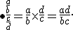 \bullet\frac{\frac{a}{b}}{\frac{c}{d}}=\frac{a}{b}\times  \frac{d}{c}=\frac{ad}{bc} .