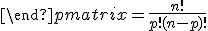 \begin{pmatrix} n\\ p \end{pmatrix}=\frac{n!}{p!(n-p)!}