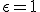 \epsilon = 1