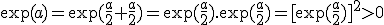 \exp(a)=\exp(\frac{a}{2}+\frac{a}{2})=\exp(\frac{a}{2}).\exp(\frac{a}{2})=[\exp(\frac{a}{2})]^2>0