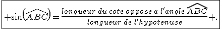 \fbox{ sin(\widehat{ABC})=\frac{longueur\,du\,cote\,oppose\,a\,l'angle\,\widehat{ABC}}{longueur\,de\,l'hypotenuse} .