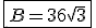 \fbox{B=36\sqrt{3}