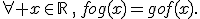 \forall x\in\mathbb{R}\,,\,fog(x)=gof(x).