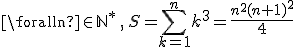 \foralln\in\mathbb{N}^*\,,\,S=\sum_{k=1}^{n}k^3=\frac{n^2(n+1)^2}{4}