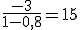 \frac{-3}{1-0,8}=15