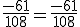 \frac{-61}{108} = \frac{-61}{108}
