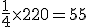 \frac{1}{4}\times   220=55