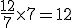 \frac{12}{7}\times   7=12