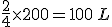 \frac{2}{4}\times   200=100\,L