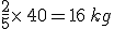 \frac{2}{5}\times  \,40=16\,kg