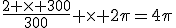 \frac{2 \times 300}{300} \times 2\pi=4\pi