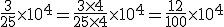 \frac{3}{25} \times   10^4 = \frac{3 \times   4}{25 \times   4} \times   10^4 = \frac{12}{100} \times   10^4