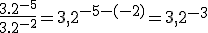 \frac{3.2^{-5}}{3.2^{-2}} = 3,2^{-5-(-2)} = 3,2^{-3}