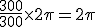 \frac{300}{300} \times   2\pi=2\pi