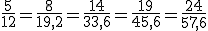 \frac{5}{12}=\frac{8}{19,2}=\frac{14}{33,6}=\frac{19}{45,6}=\frac{24}{57,6}