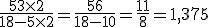 \frac{5+3\times   2}{18-5\times   2}=\frac{5+6}{18-10}=\frac{11}{8}=1,375