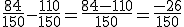 \frac{84}{150} - \frac{110}{150} = \frac{84 - 110}{150} = \frac{-26}{150}