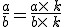 \frac{a}{b}=\frac{a\times  \,k}{b\times  \,k}