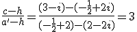 \frac{c-h}{a'-h}=\frac{(3-i)-(-\frac{1}{2}+2i)}{(-\frac{1}{2}+2)-(2-2i)}=3