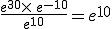 \frac{e^{30}\times  \,e^{-10}}{e^{10}}=e^{10}