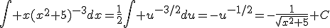 \int x(x^2+5)^{-3}dx=\frac{1}{2}\int u^{-3/2}du=-u^{-1/2}=-\frac{1}{\sqrt{x^2+5}}+C