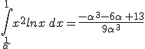 \int_{\frac{1}{\alpha\,}}^{1}x^2lnx\,dx=\frac{-\alpha\,^3-6\alpha\,+13}{9\alpha\,^3}