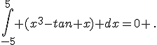 \int_{-5}^{5} (x^3-tan x) dx=0 \,.